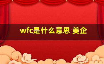 wfc是什么意思 美企